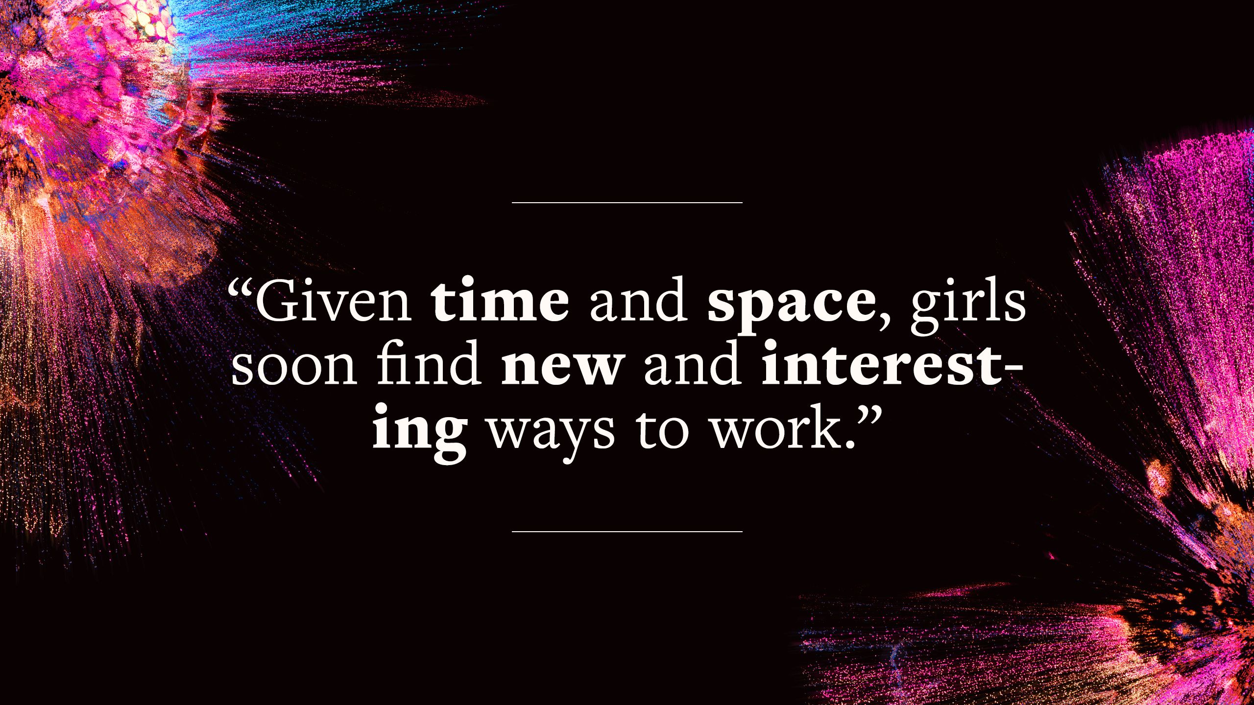 quote says "Given time and space, girls soon find new and interesting ways to work."