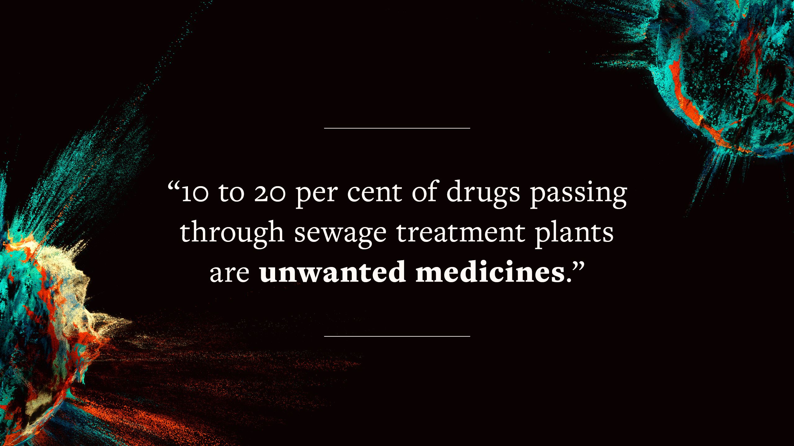 quote says "10 to 20 per cent of drugs passing through sewage treatment plants are unwanted medicines."